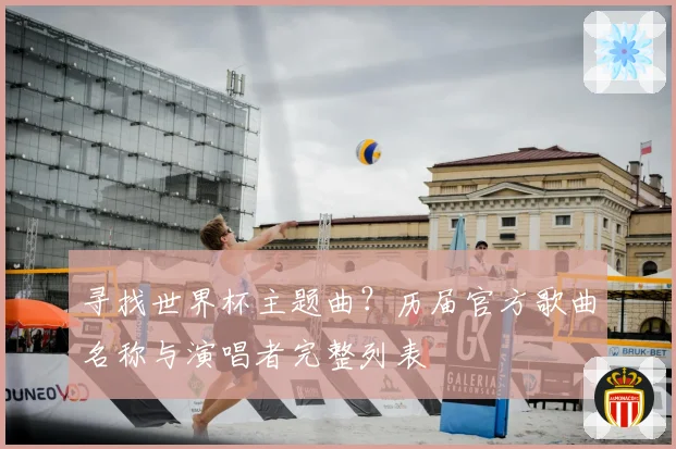 寻找世界杯主题曲？历届官方歌曲名称与演唱者完整列表