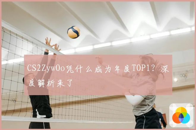 CS2ZywOo凭什么成为年度TOP1?深度解析来了
