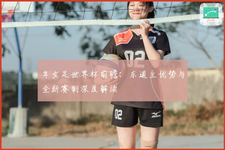 年女足世界杯前瞻：东道主优势与全新赛制深度解读