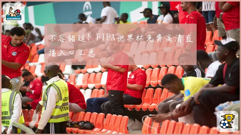 不容错过！FIFA世界杯免费高清直播入口汇总