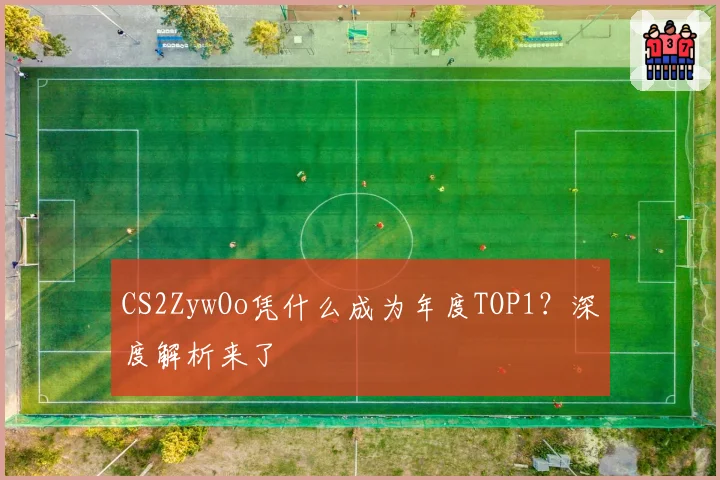 CS2ZywOo凭什么成为年度TOP1?深度解析来了