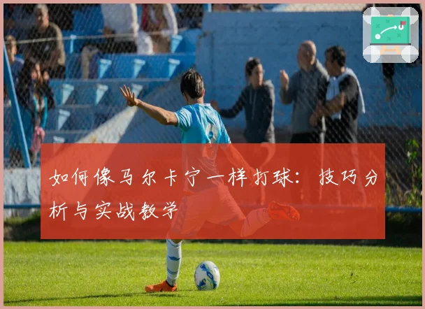 如何像马尔卡宁一样打球：技巧分析与实战教学