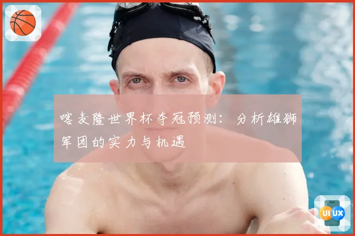 喀麦隆世界杯夺冠预测：分析雄狮军团的实力与机遇