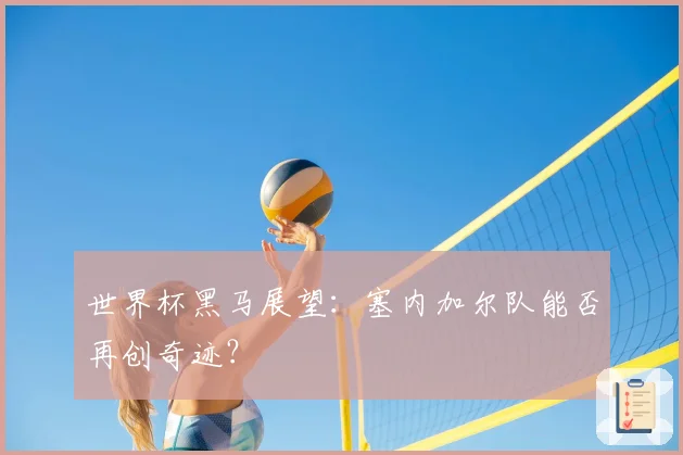 世界杯黑马展望：塞内加尔队能否再创奇迹？