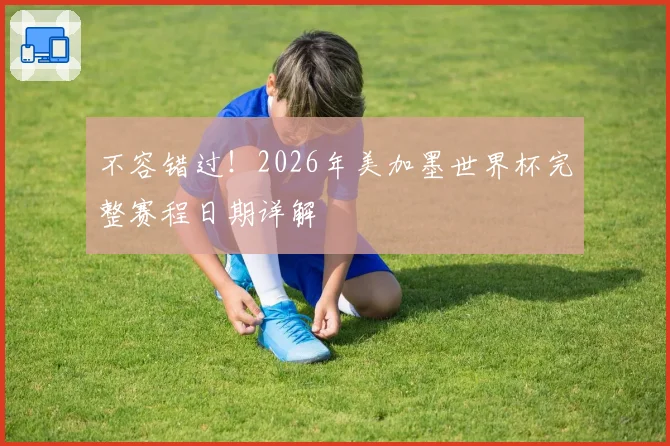 不容错过！2026年美加墨世界杯完整赛程日期详解