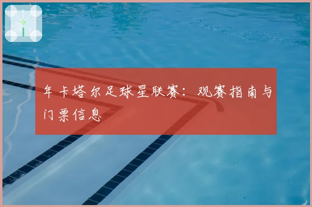 年卡塔尔足球星联赛:观赛指南与门票信息